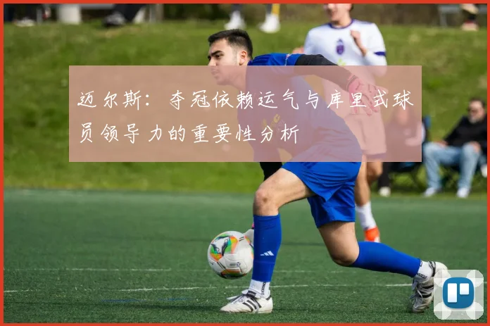 迈尔斯：夺冠依赖运气与库里式球员领导力的重要性分析