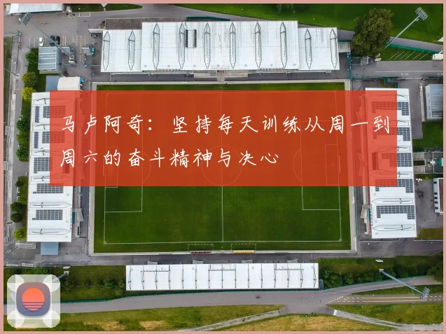 马卢阿奇：坚持每天训练从周一到周六的奋斗精神与决心