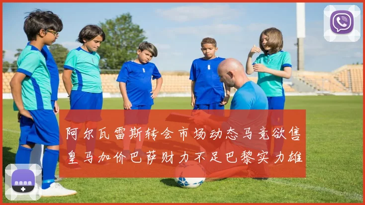 阿尔瓦雷斯转会市场动态马竞欲售皇马加价巴萨财力不足巴黎实力雄厚