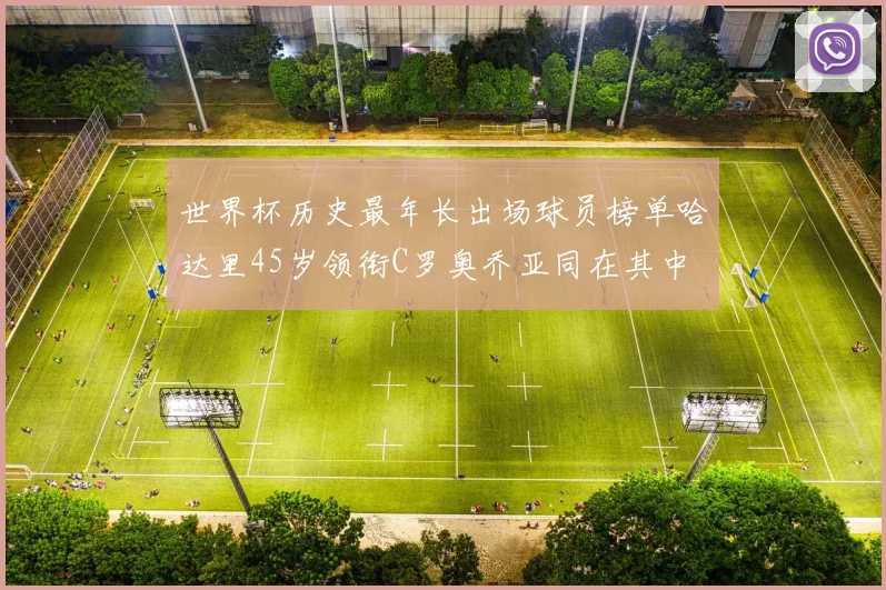 世界杯历史最年长出场球员榜单哈达里45岁领衔C罗奥乔亚同在其中