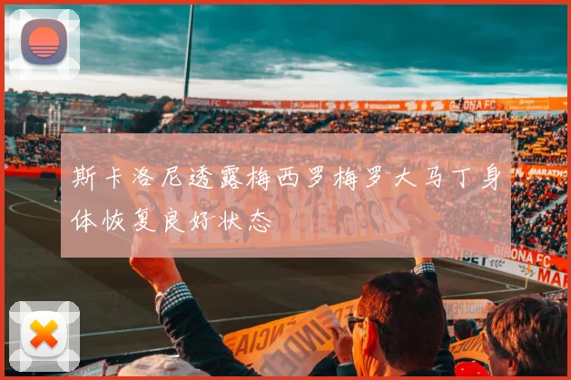 斯卡洛尼透露梅西罗梅罗大马丁身体恢复良好状态