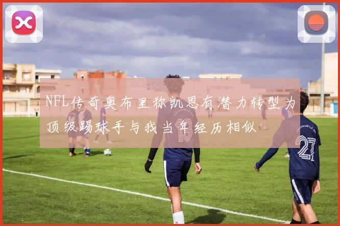 NFL传奇奥布里称凯恩有潜力转型为顶级踢球手与我当年经历相似
