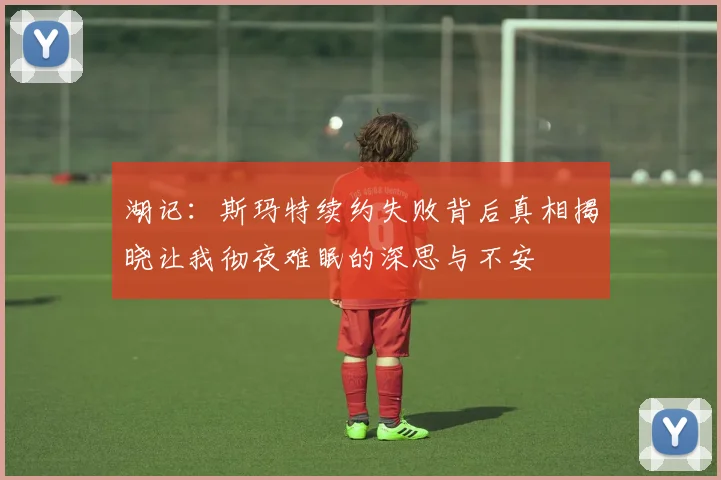 湖记：斯玛特续约失败背后真相揭晓让我彻夜难眠的深思与不安