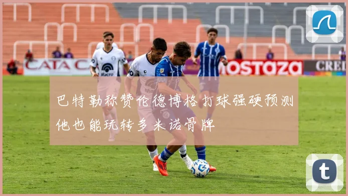 巴特勒称赞伦德博格打球强硬预测他也能玩转多米诺骨牌